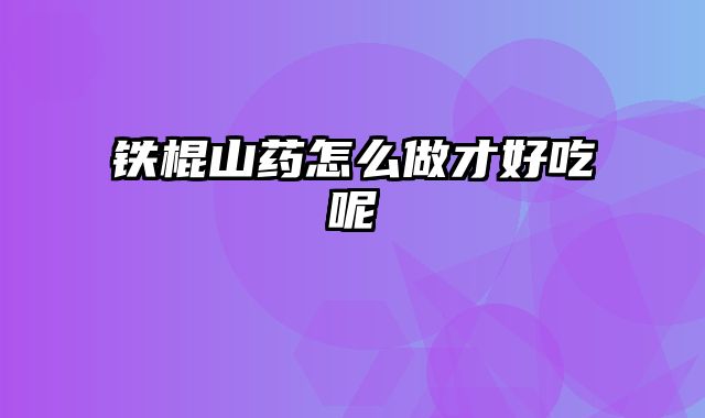 铁棍山药怎么做才好吃呢