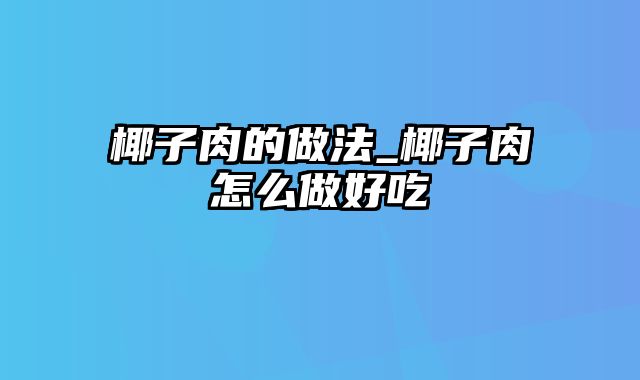 椰子肉的做法_椰子肉怎么做好吃