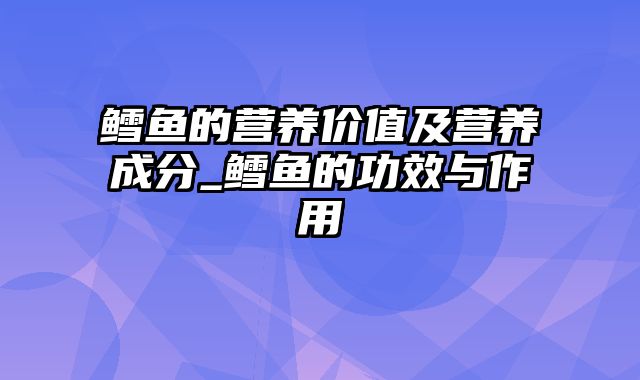 鳕鱼的营养价值及营养成分_鳕鱼的功效与作用