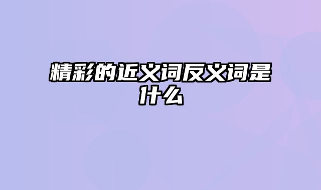 精彩的近义词反义词是什么
