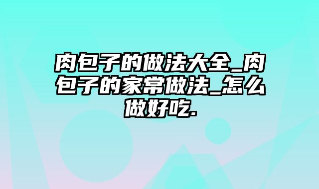肉包子的做法大全_肉包子的家常做法_怎么做好吃.