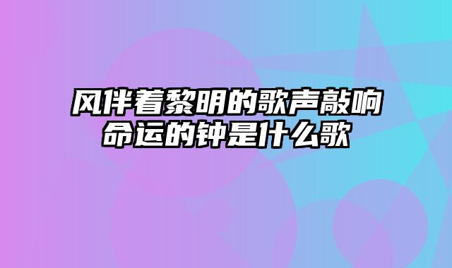 风伴着黎明的歌声敲响命运的钟是什么歌