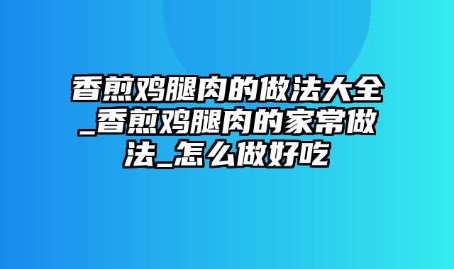 香煎鸡腿肉的做法大全_香煎鸡腿肉的家常做法_怎么做好吃