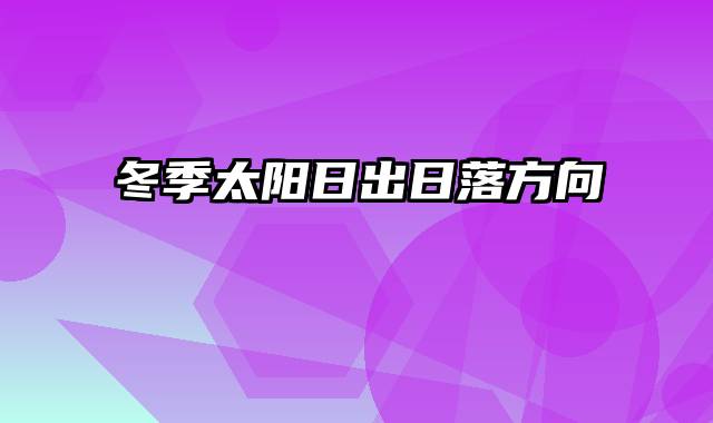 冬季太阳日出日落方向