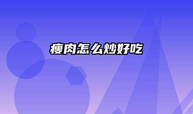 瘦肉怎么炒好吃