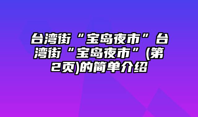 台湾街“宝岛夜市”台湾街“宝岛夜市”(第2页)的简单介绍