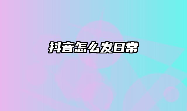 抖音怎么发日常