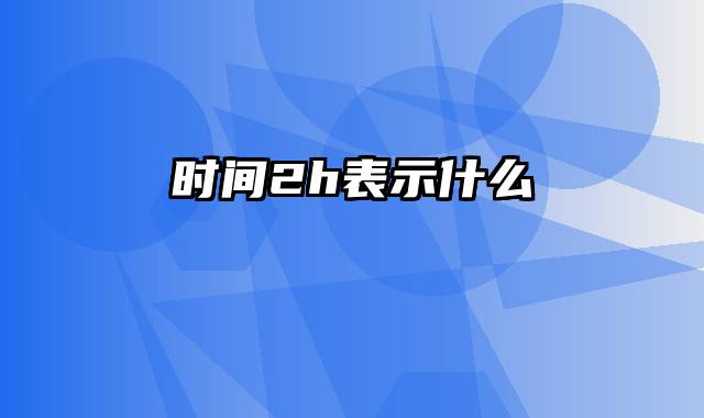 时间2h表示什么
