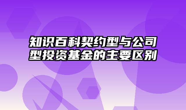 知识百科契约型与公司型投资基金的主要区别