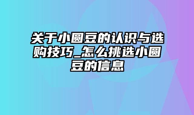 关于小圆豆的认识与选购技巧_怎么挑选小圆豆的信息