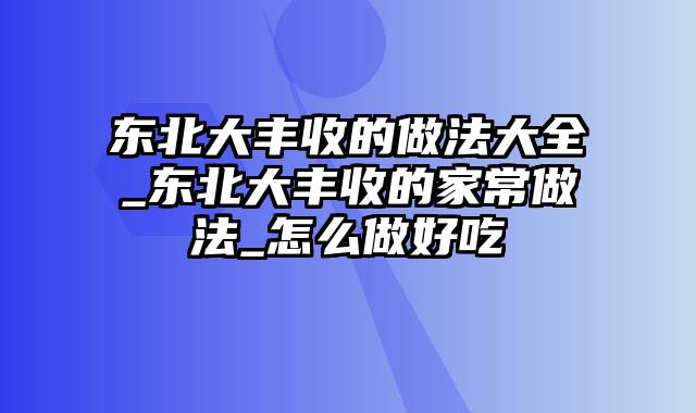 东北大丰收的做法大全_东北大丰收的家常做法_怎么做好吃
