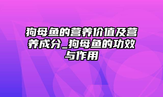 狗母鱼的营养价值及营养成分_狗母鱼的功效与作用