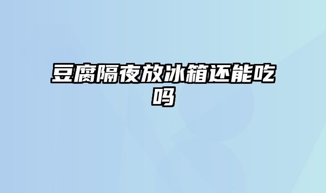 豆腐隔夜放冰箱还能吃吗