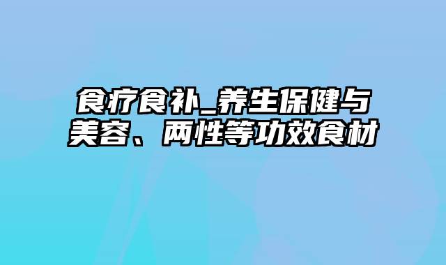 食疗食补_养生保健与美容、两性等功效食材