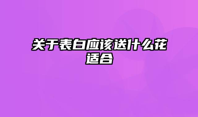 关于表白应该送什么花适合