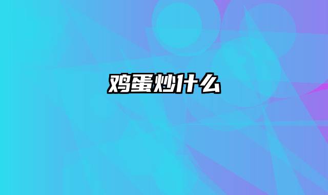 鸡蛋炒什么