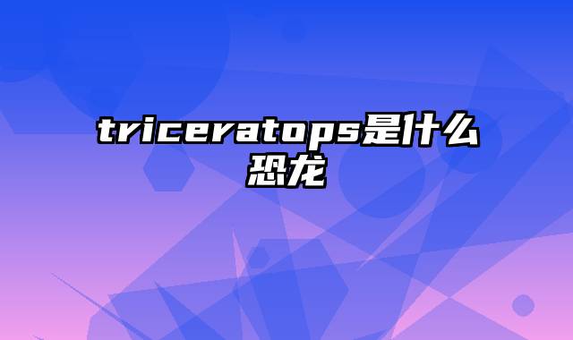triceratops是什么恐龙