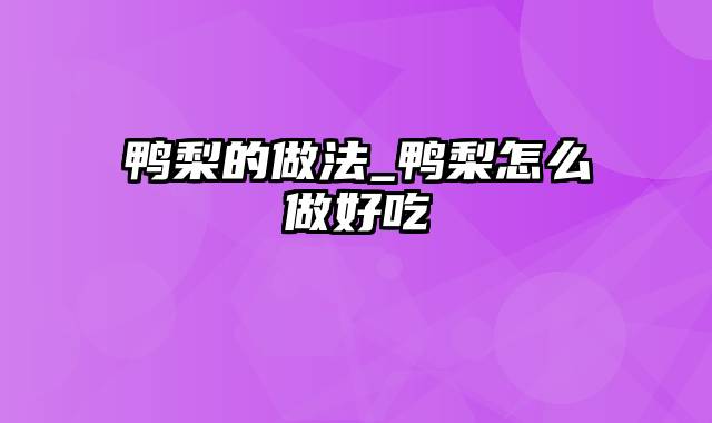 鸭梨的做法_鸭梨怎么做好吃