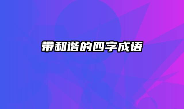 带和谐的四字成语