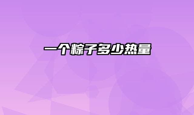一个粽子多少热量