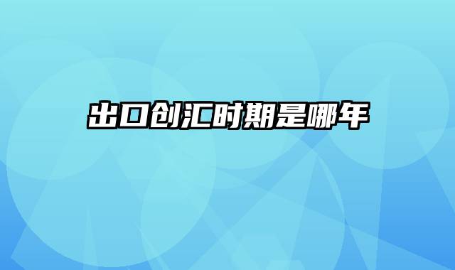 出口创汇时期是哪年