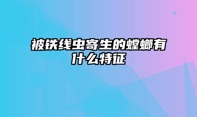 被铁线虫寄生的螳螂有什么特征