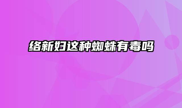 络新妇这种蜘蛛有毒吗