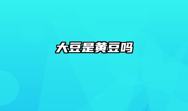 大豆是黄豆吗