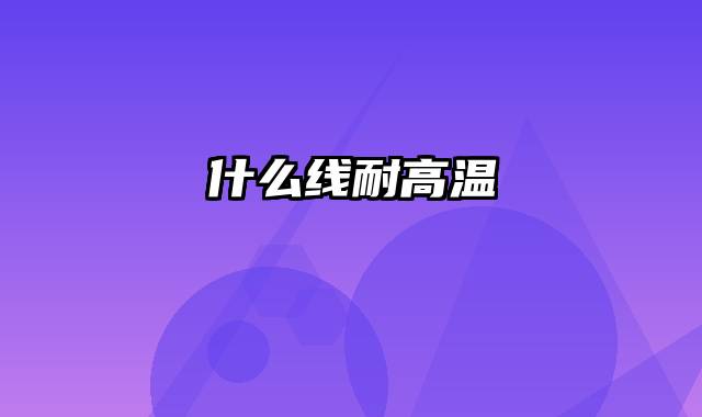 什么线耐高温