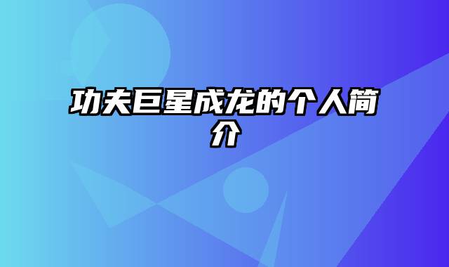 功夫巨星成龙的个人简介