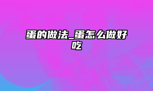 蛋的做法_蛋怎么做好吃