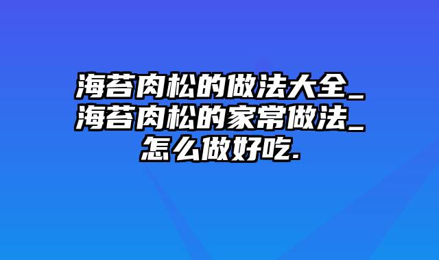 海苔肉松的做法大全_海苔肉松的家常做法_怎么做好吃.