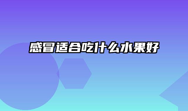 感冒适合吃什么水果好