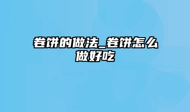 卷饼的做法_卷饼怎么做好吃