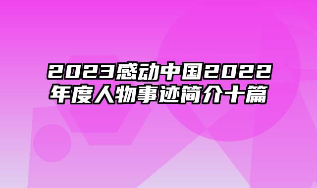 2023感动中国2022年度人物事迹简介十篇