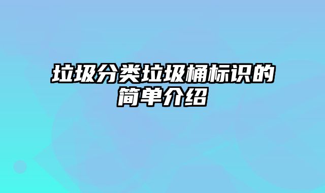 垃圾分类垃圾桶标识的简单介绍