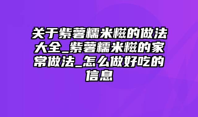 关于紫薯糯米糍的做法大全_紫薯糯米糍的家常做法_怎么做好吃的信息
