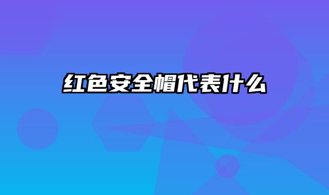 红色安全帽代表什么