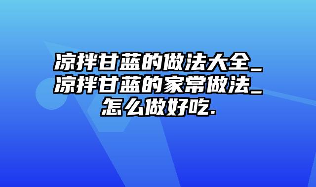 凉拌甘蓝的做法大全_凉拌甘蓝的家常做法_怎么做好吃.