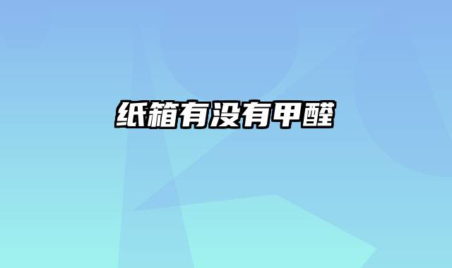 纸箱有没有甲醛