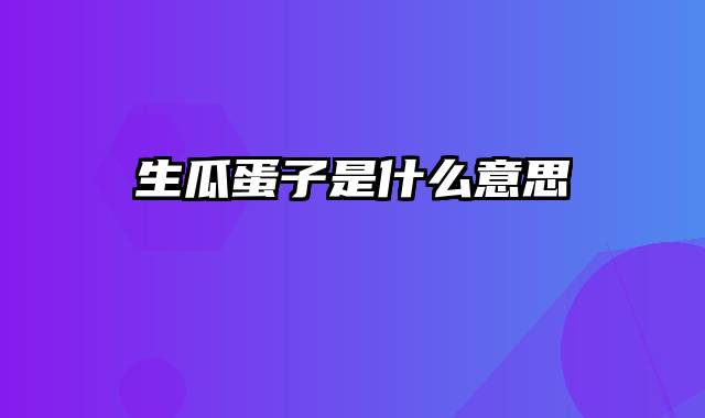 生瓜蛋子是什么意思