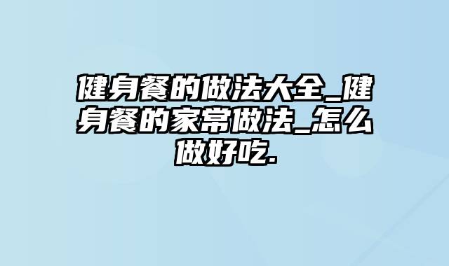 健身餐的做法大全_健身餐的家常做法_怎么做好吃.