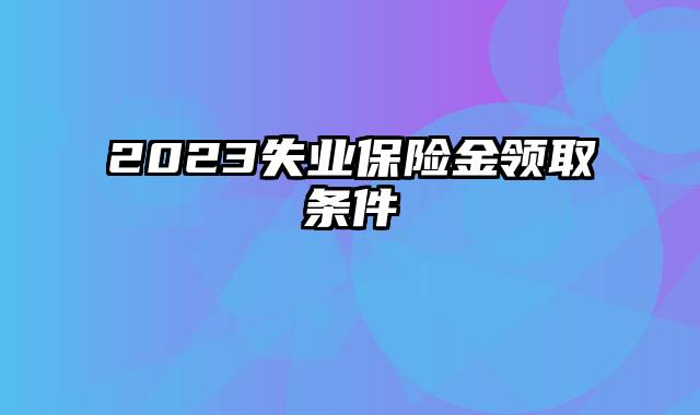 2023失业保险金领取条件