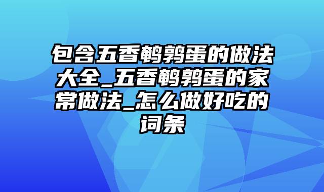 包含五香鹌鹑蛋的做法大全_五香鹌鹑蛋的家常做法_怎么做好吃的词条