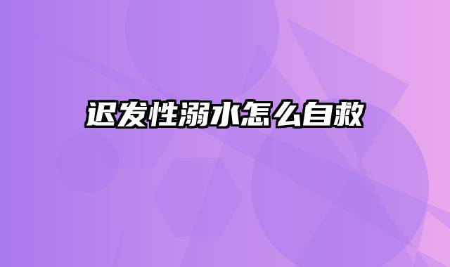 迟发性溺水怎么自救