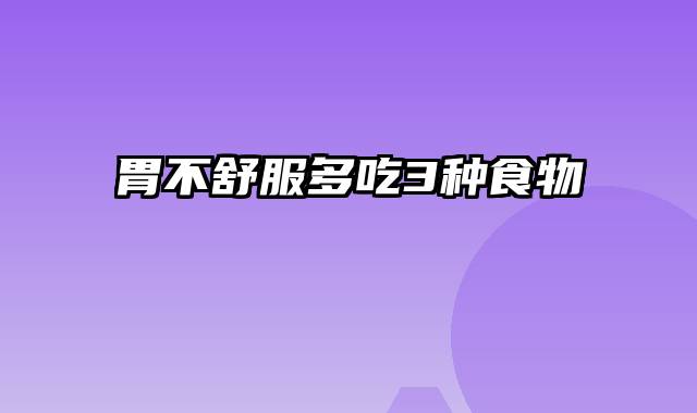胃不舒服多吃3种食物