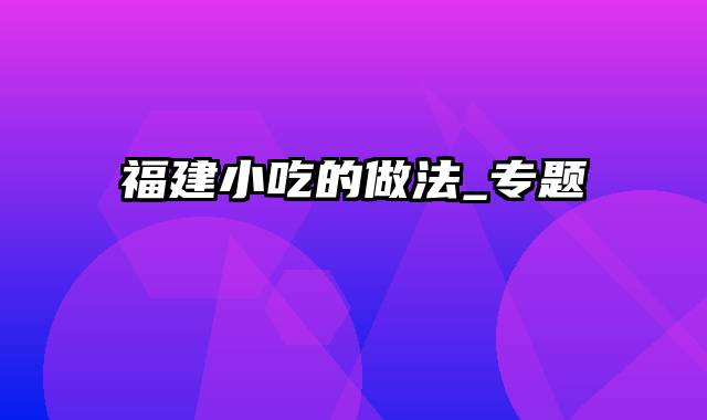 福建小吃的做法_专题