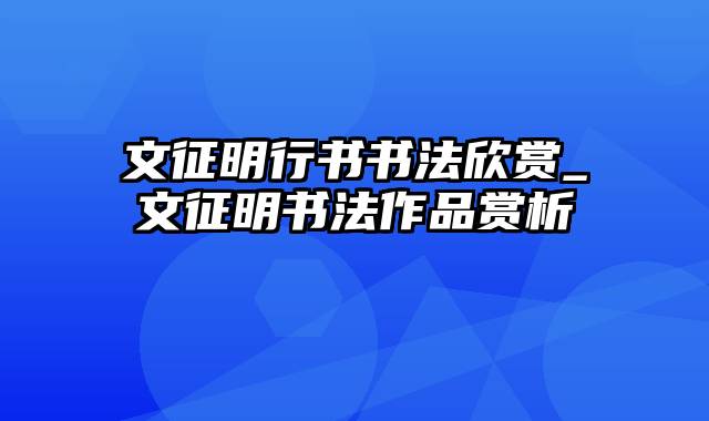 文征明行书书法欣赏_文征明书法作品赏析