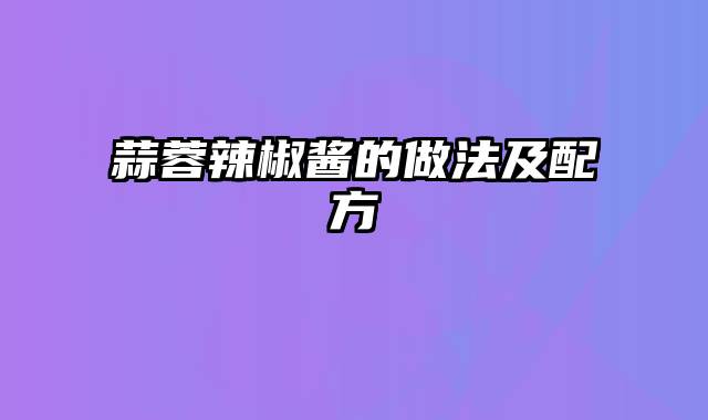 蒜蓉辣椒酱的做法及配方