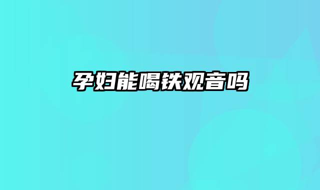 孕妇能喝铁观音吗